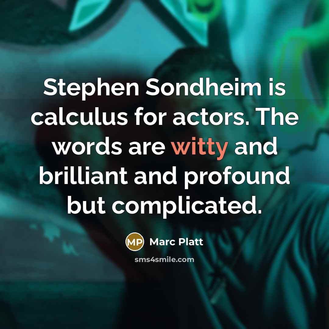 “Stephen Sondheim is calculus for actors. The words are witty and brilliant and profound but complicated.” quote by Marc Platt