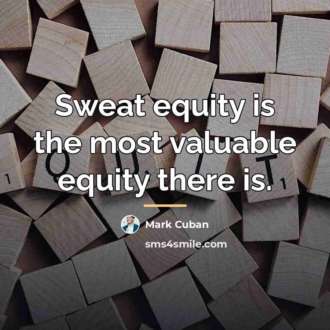 “Sweat equity is the most valuable equity there is.…” quote by Mark Cuban