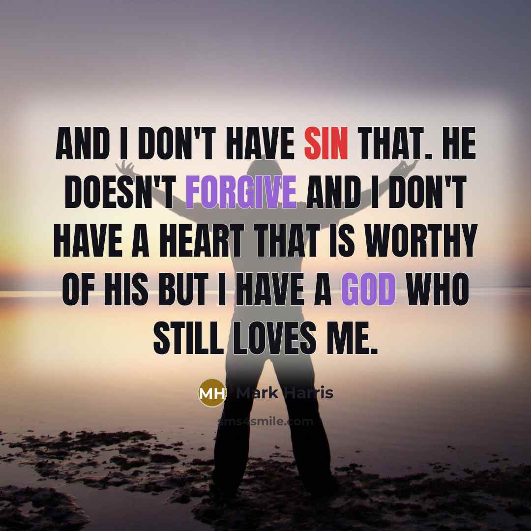 “And I don't have sin that. He doesn't forgive and I don't have a heart that is worthy of His but I have a God who still loves me.” quote by Mark Harris