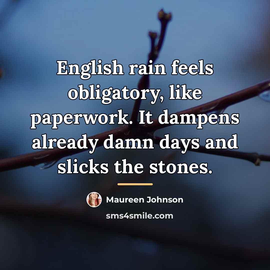 “English rain feels obligatory, like paperwork. It dampens already damn…” quote by Maureen Johnson