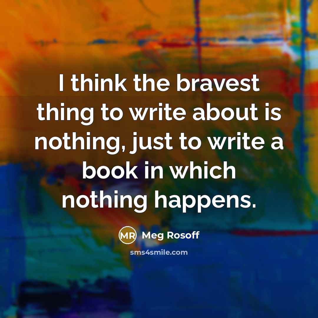 “I think the bravest thing to write about is nothing,…” quote by Meg Rosoff