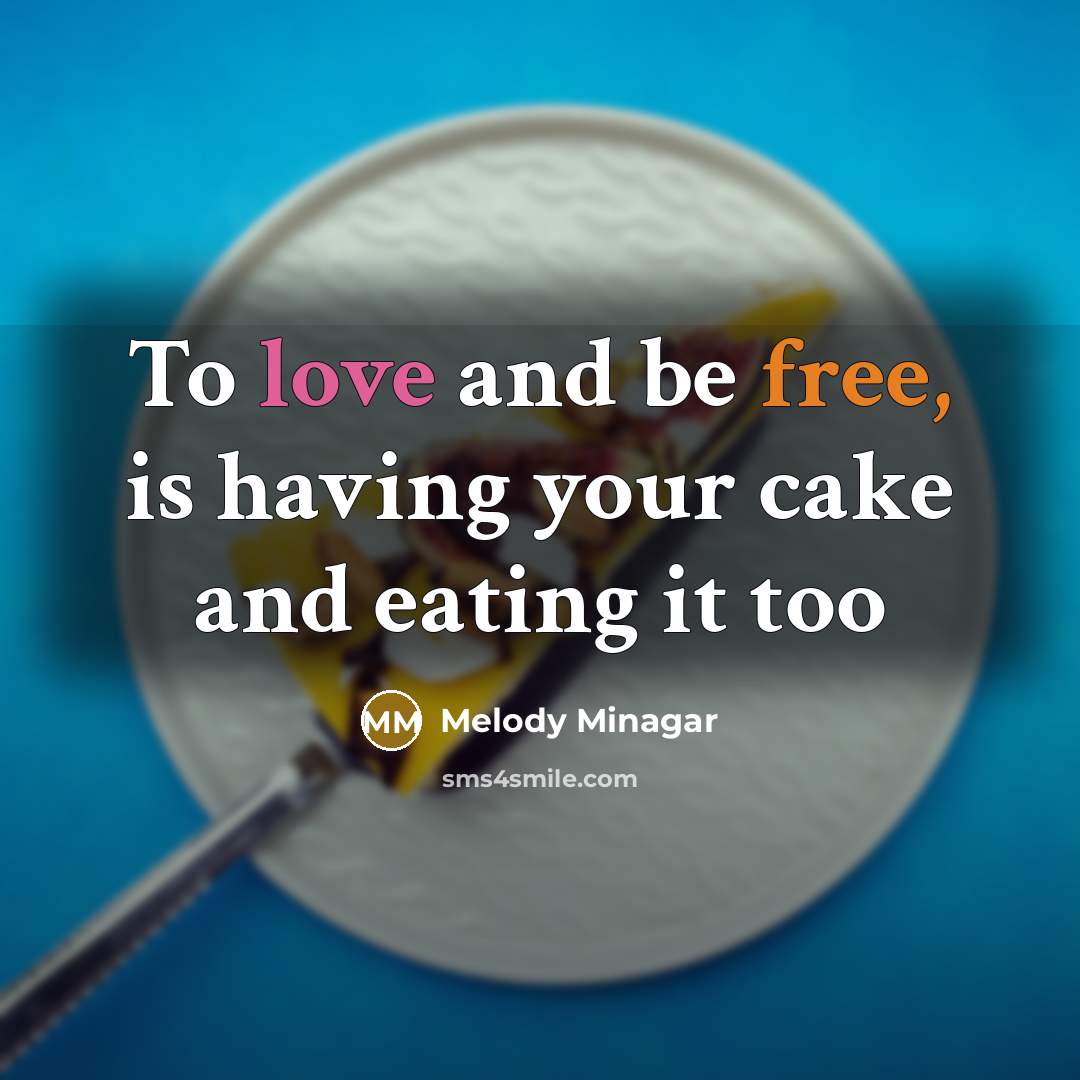 “To love and be free, is having your cake and eating it too” quote by Melody Minagar