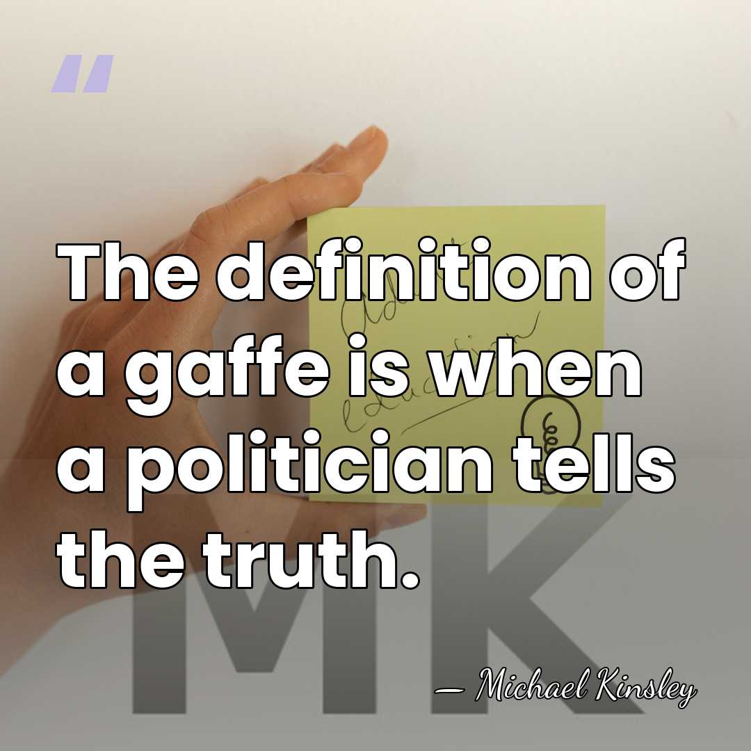 The definition of a gaffe is when a politician tells the truth. - Michael Kinsley