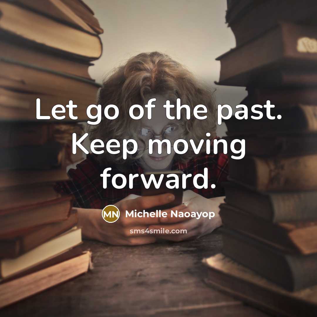 “Let go of the past. Keep moving forward.” quote by Michelle Naoayop