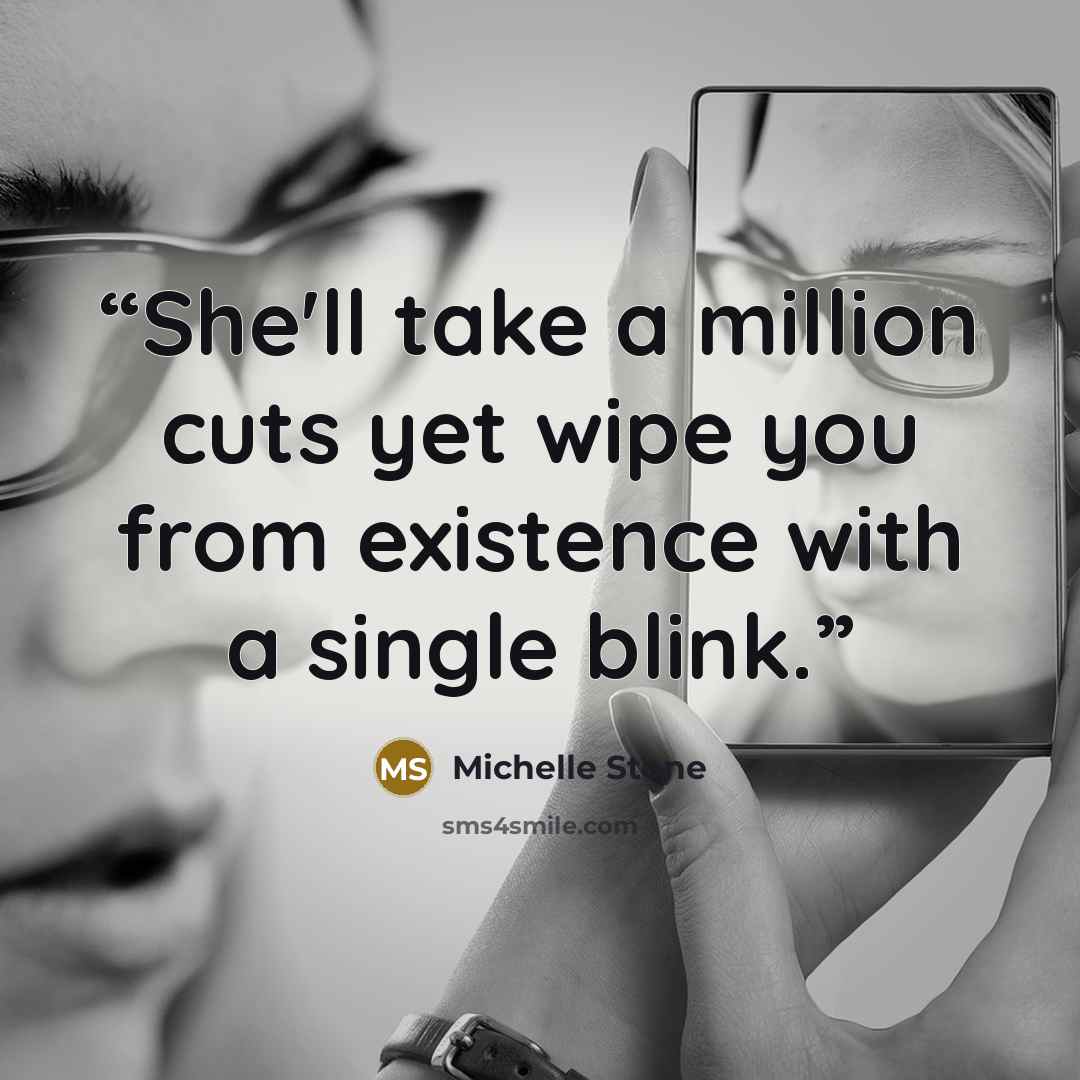“She'll take a million cuts yet wipe you from existence with a single blink.” quote by Michelle Stone