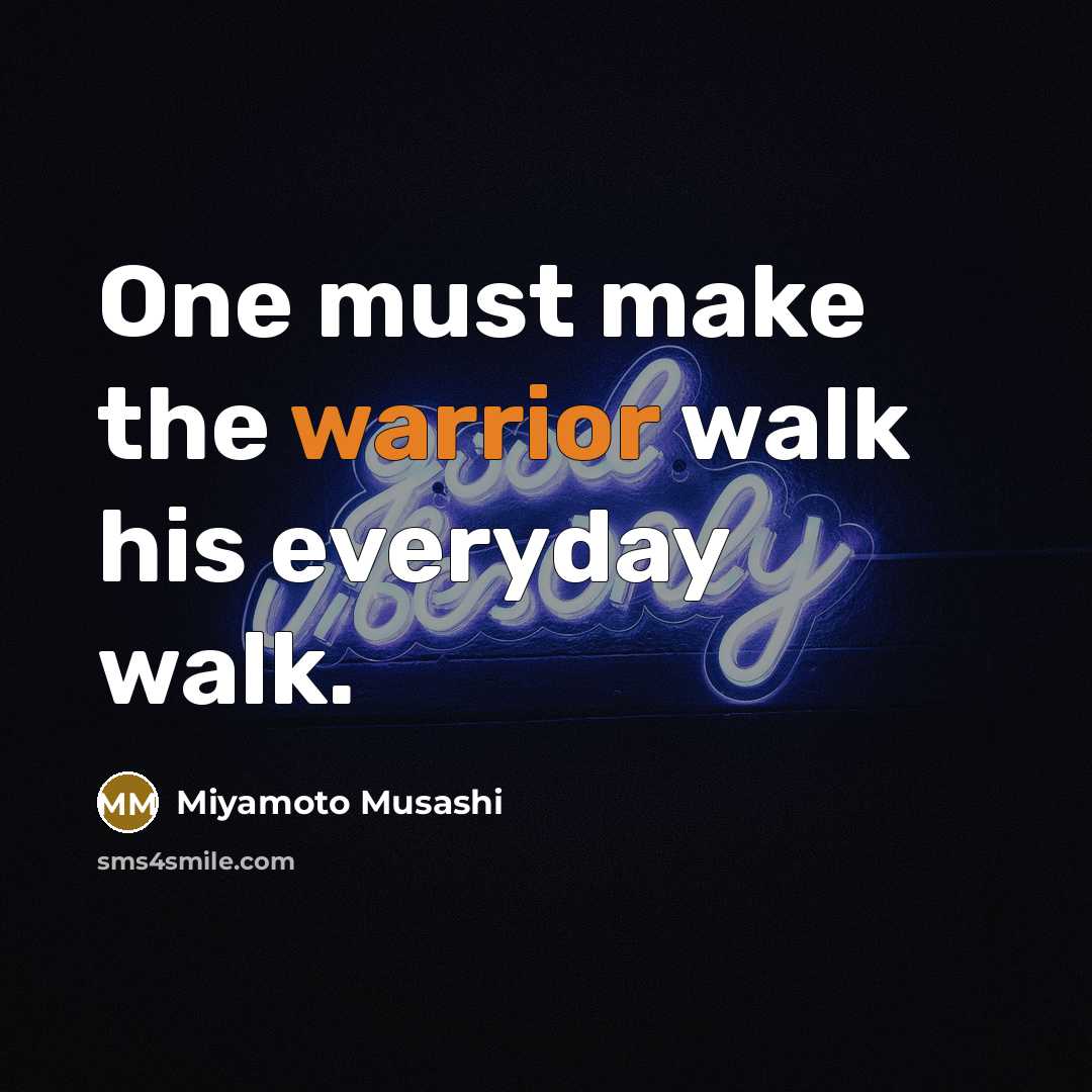 “One must make the warrior walk his everyday walk.…” quote by Miyamoto Musashi