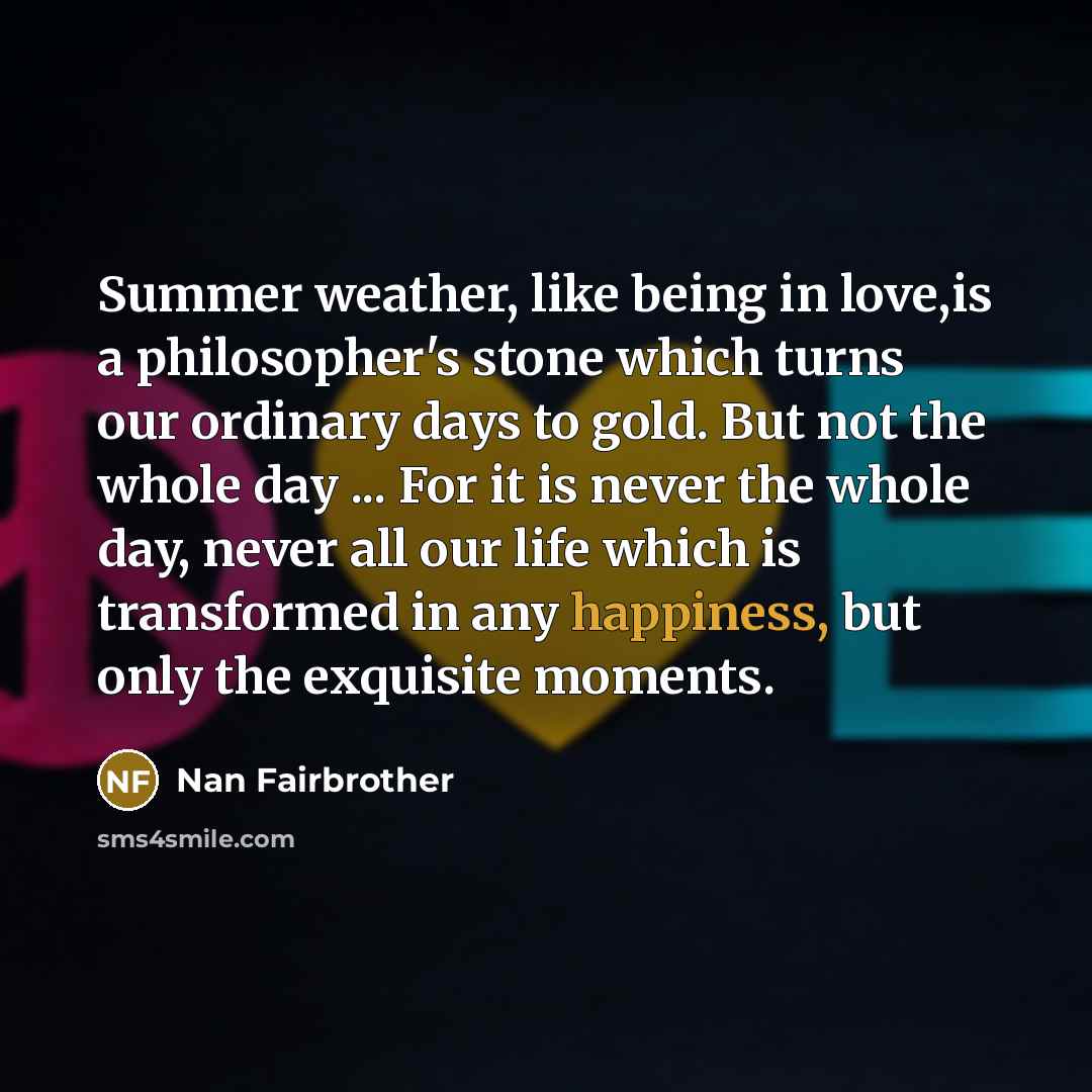 “Summer weather, like being in love,is a philosopher's stone which…” quote by Nan Fairbrother