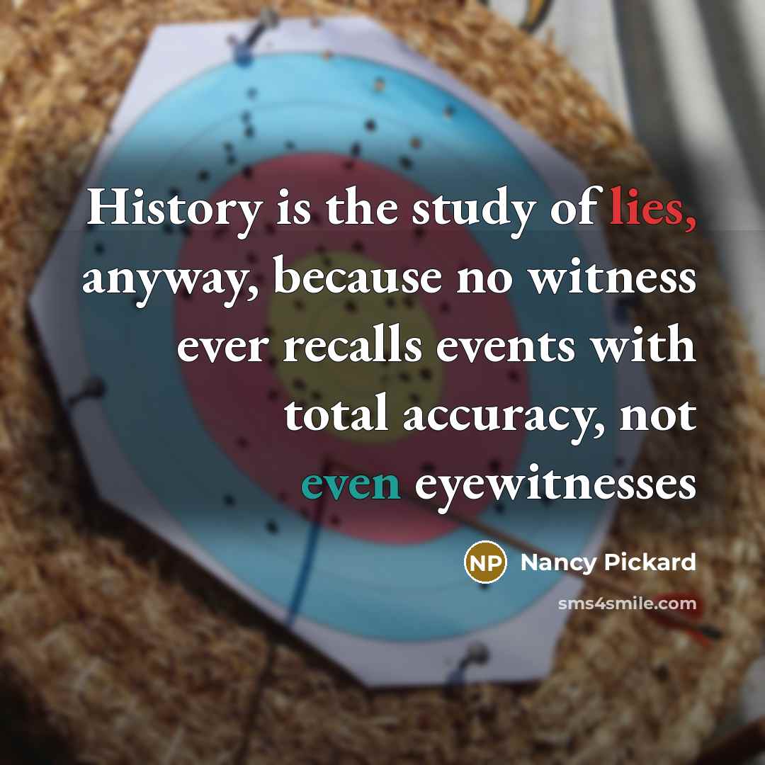 “History is the study of lies, anyway, because no witness…” quote by Nancy Pickard