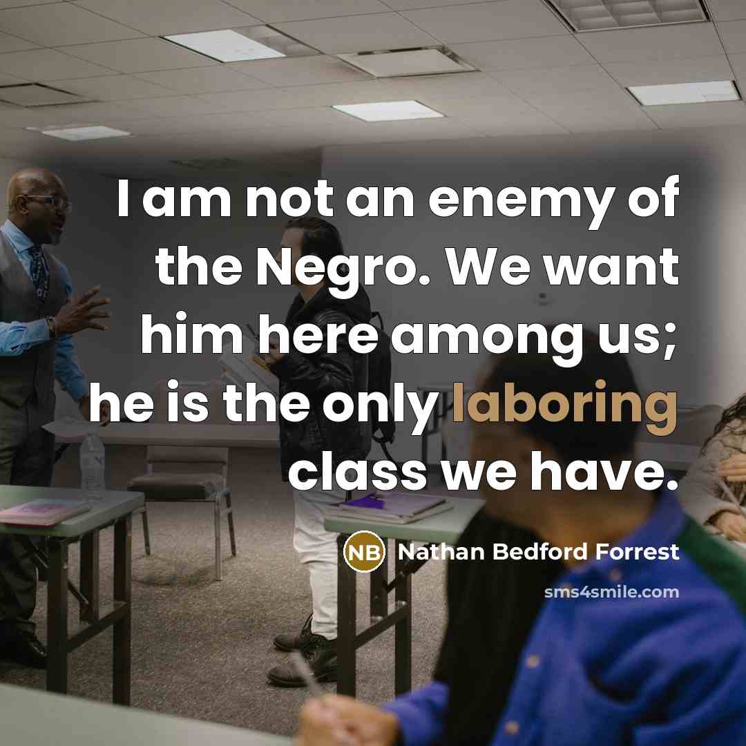 “I am not an enemy of the Negro. We want…” quote by Nathan Bedford Forrest