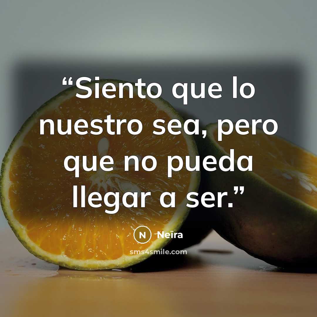 “Siento que lo nuestro sea, pero que no pueda llegar a ser.” quote by Neïra