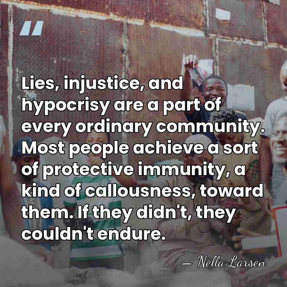 Lies, injustice, and hypocrisy are a part of every ordinary community. Most&hellip; - Nella Larsen