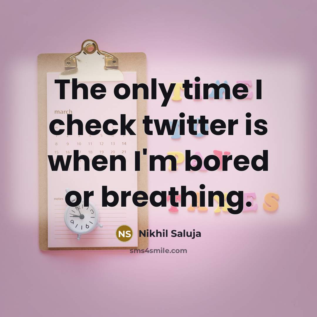 “The only time I check twitter is when I'm bored or breathing.” quote by Nikhil Saluja