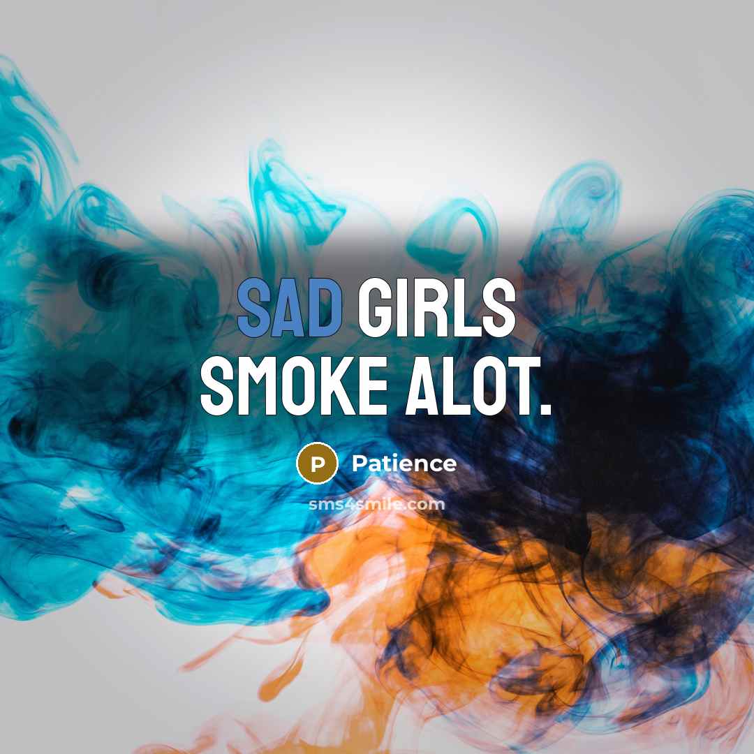 “Sad girls smoke alot.” quote by Patience