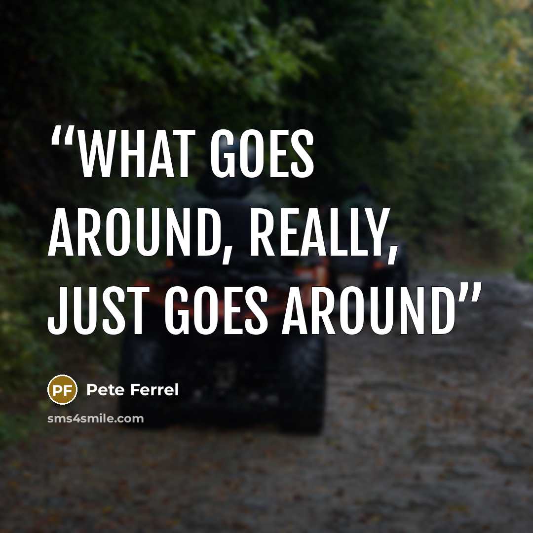 “What goes around, really, just goes around” quote by Pete Ferrel