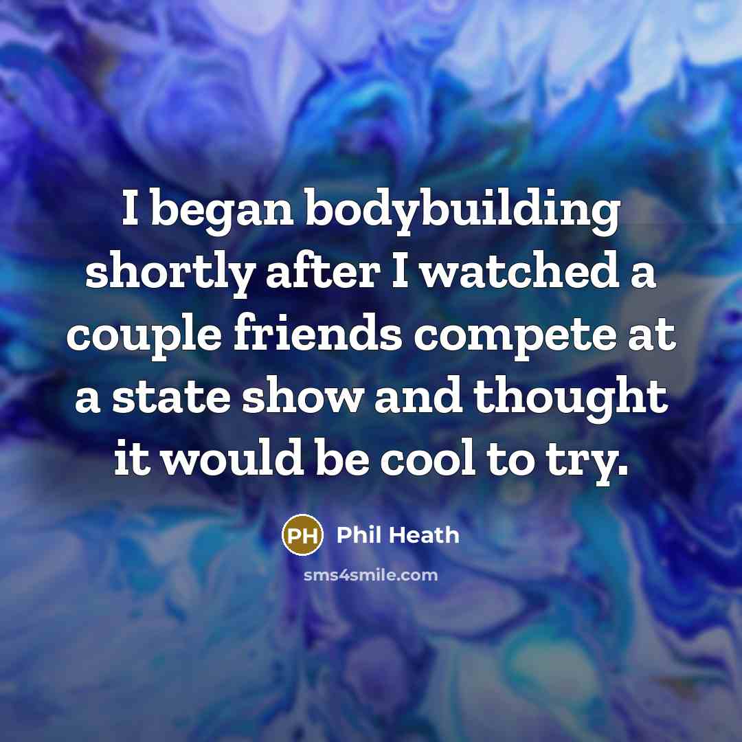“I began bodybuilding shortly after I watched a couple friends…” quote by Phil Heath