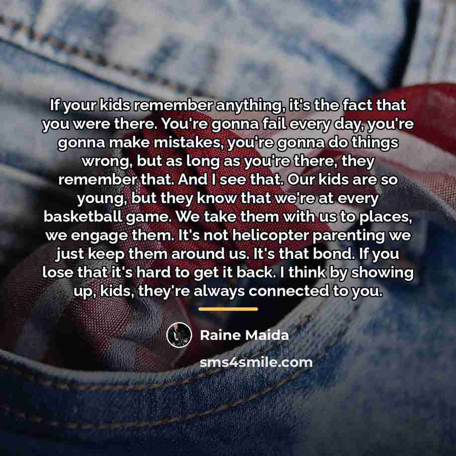 “If your kids remember anything, it's the fact that you…” quote by Raine Maida