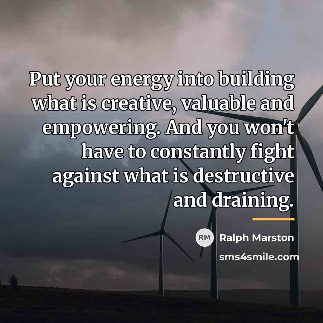 “Put your energy into building what is creative, valuable and…” quote by Ralph Marston