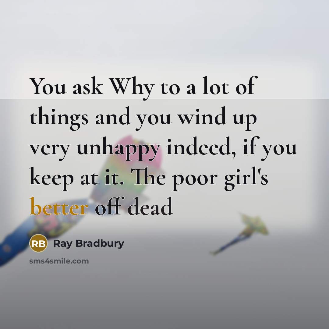 “You ask Why to a lot of things and you…” quote by Ray Bradbury