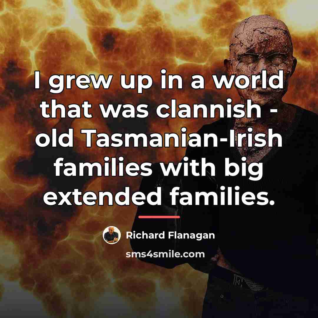 “I grew up in a world that was clannish -…” quote by Richard Flanagan
