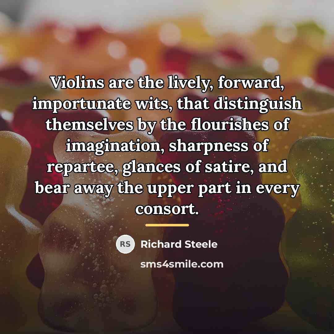 “Violins are the lively, forward, importunate wits, that distinguish themselves…” quote by Richard Steele