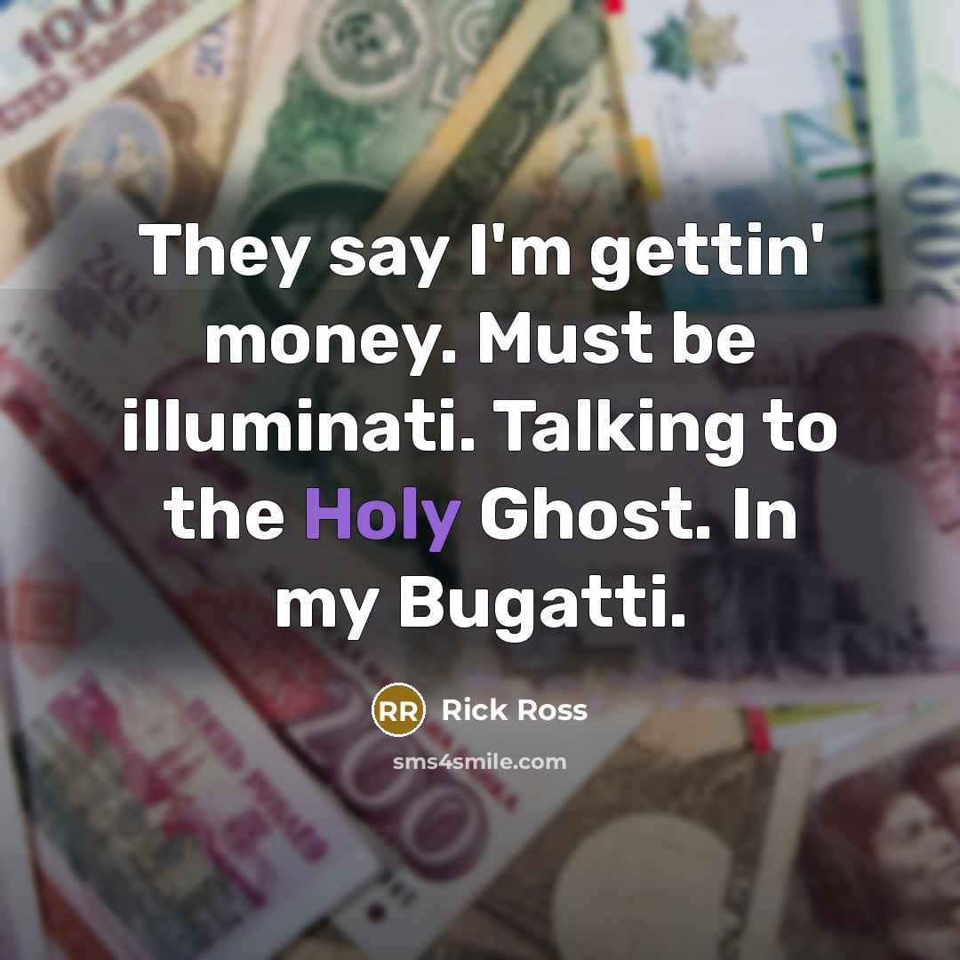 “They say I'm gettin' money. Must be illuminati. Talking to…” quote by Rick Ross