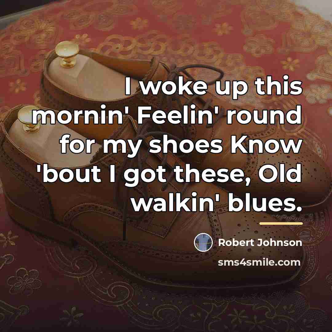 “I woke up this mornin' Feelin' round for my shoes…” quote by Robert Johnson