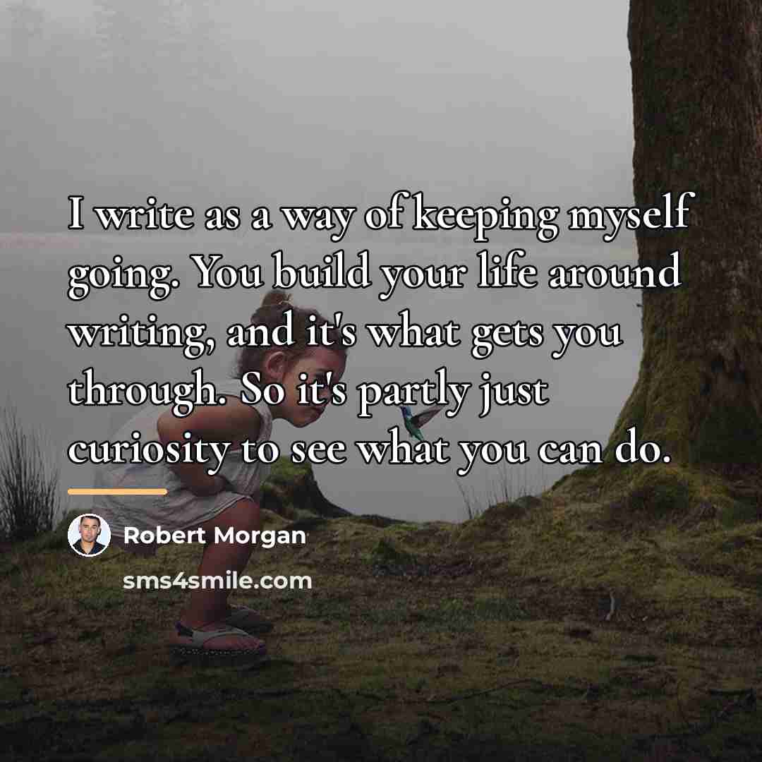 “I write as a way of keeping myself going. You…” quote by Robert Morgan