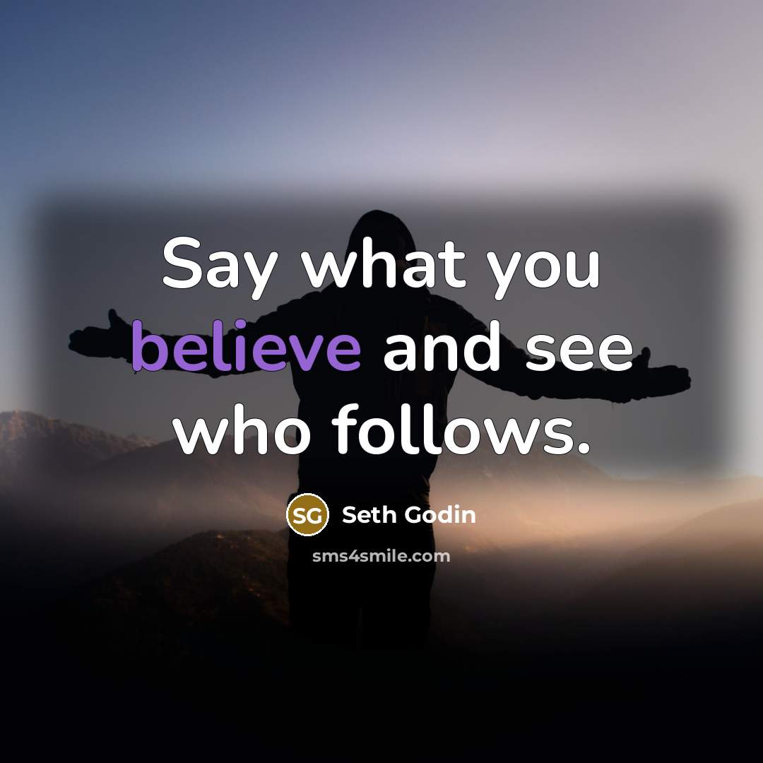 “Say what you believe and see who follows.…” quote by Seth Godin