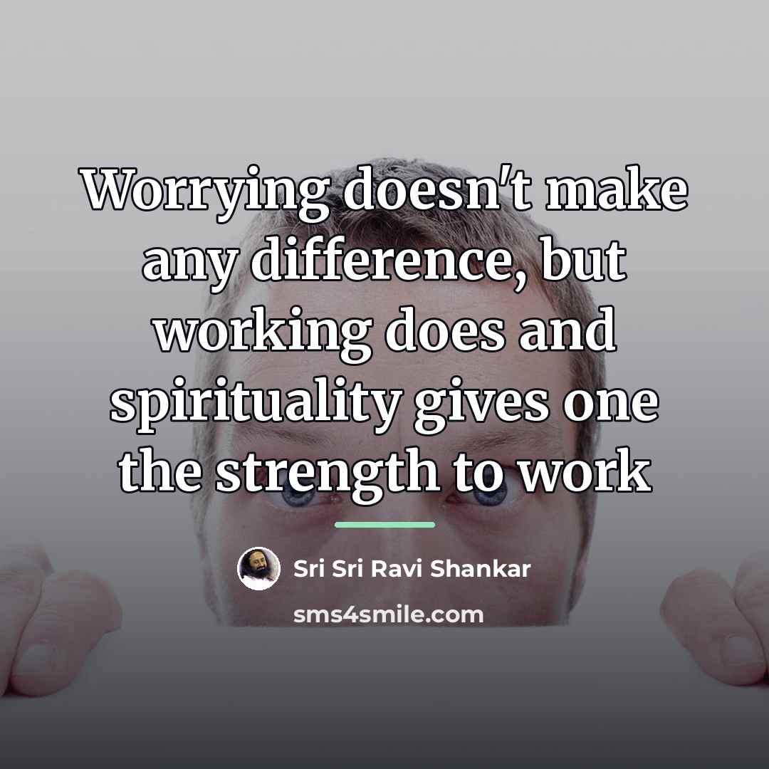“Worrying doesn't make any difference, but working does and spirituality…” quote by Sri Sri Ravi Shankar