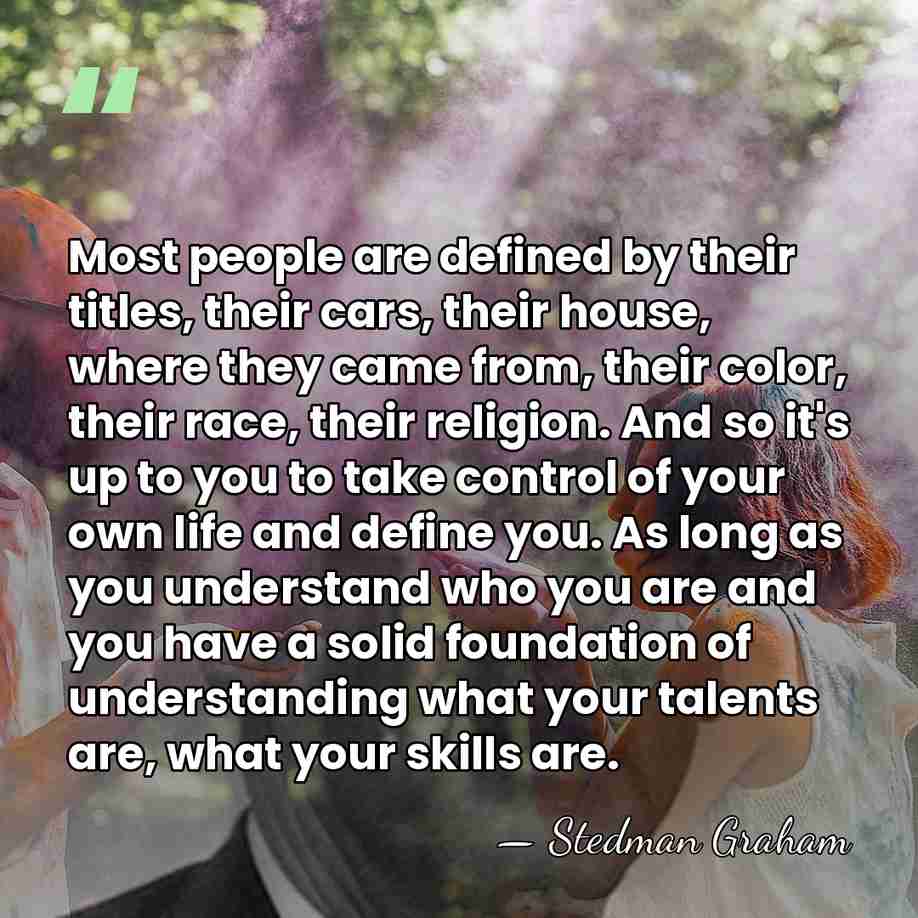 Most people are defined by their titles, their cars, their house, where&hellip; - Stedman Graham