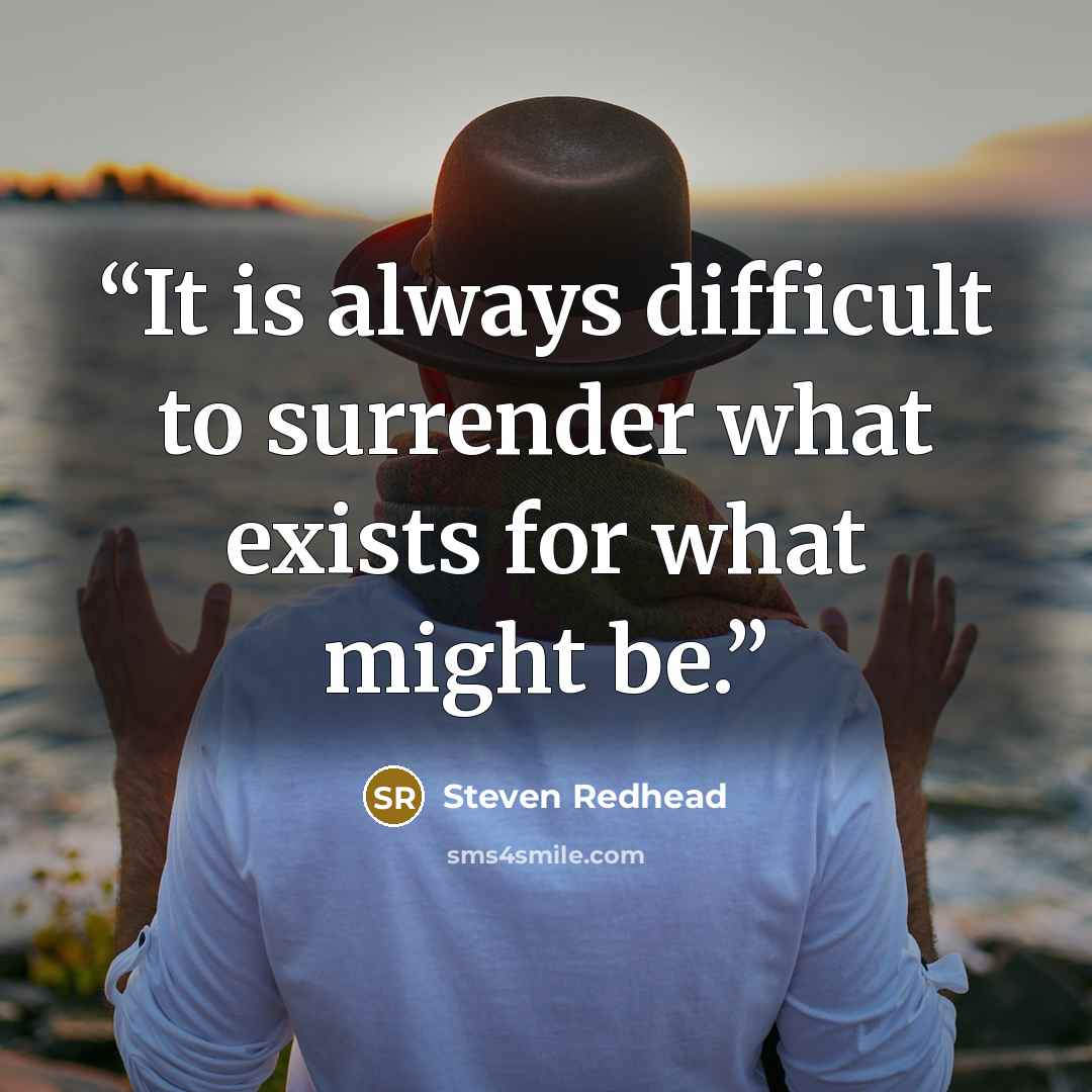 “It is always difficult to surrender what exists for what might be.” quote by Steven Redhead