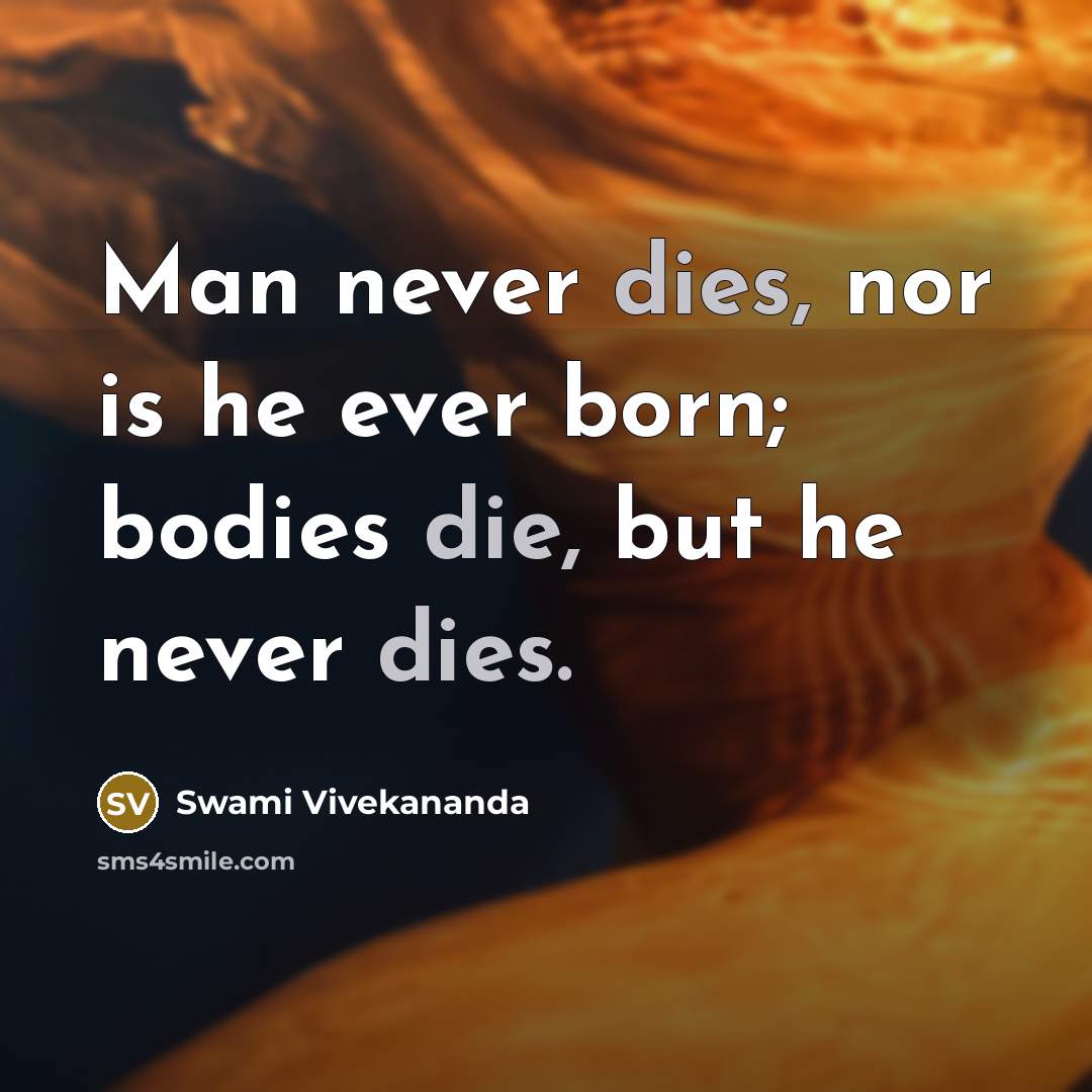 “Man never dies, nor is he ever born; bodies die, but he never dies.” quote by Swami Vivekananda