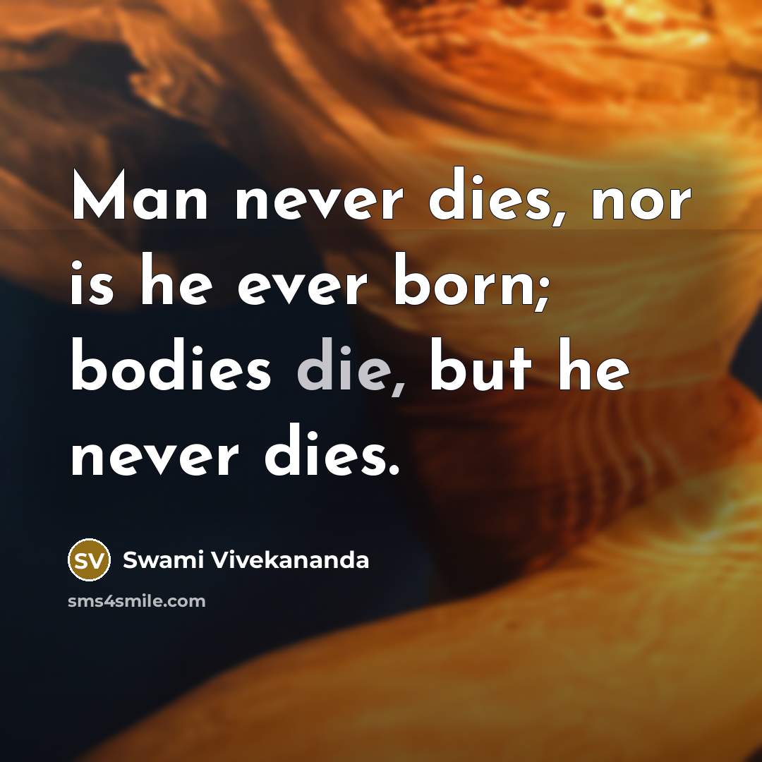“Man never dies, nor is he ever born; bodies die,…” quote by Swami Vivekananda