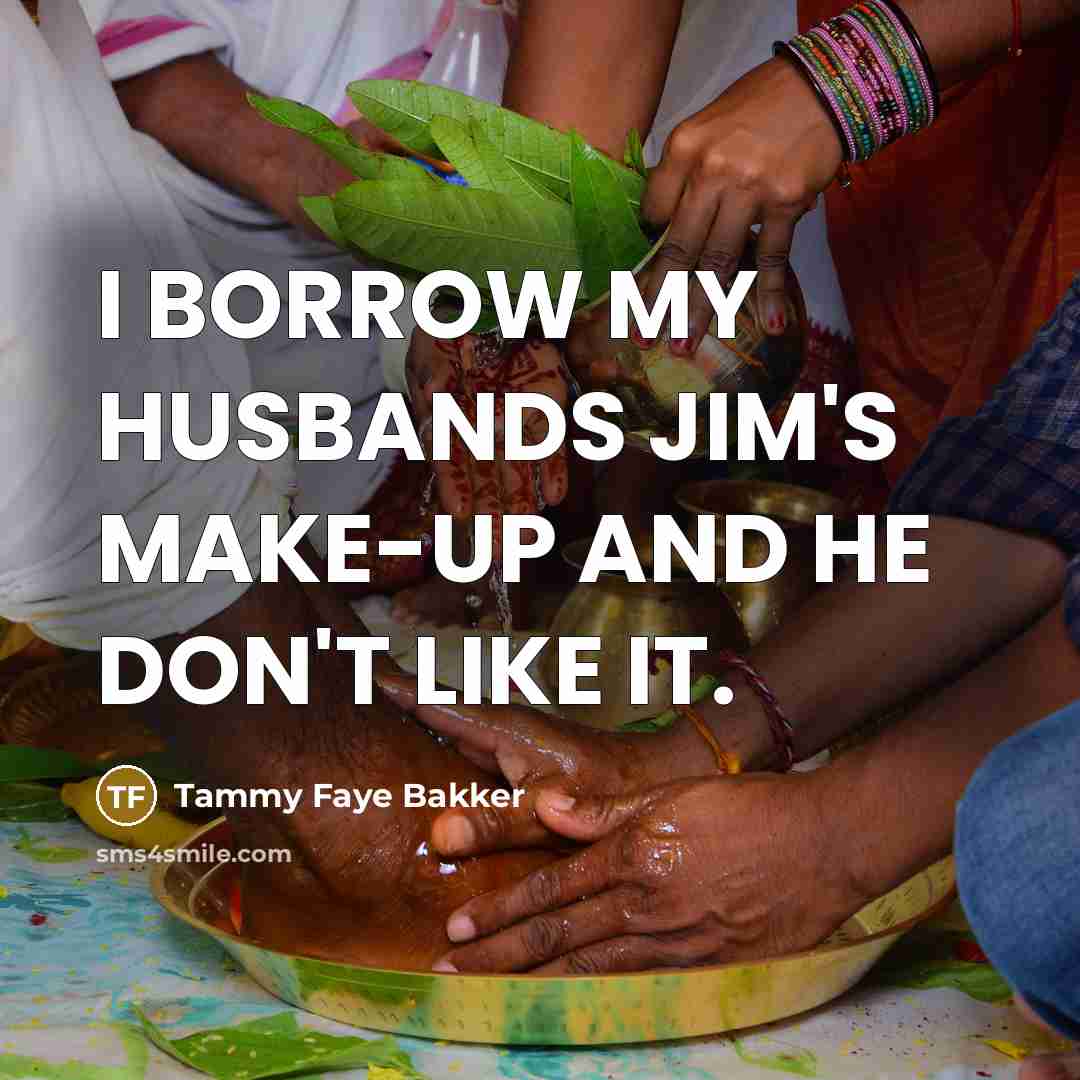“I BORROW MY HUSBANDS JIM'S MAKE-UP AND HE DON'T LIKE IT.” quote by Tammy Faye Bakker