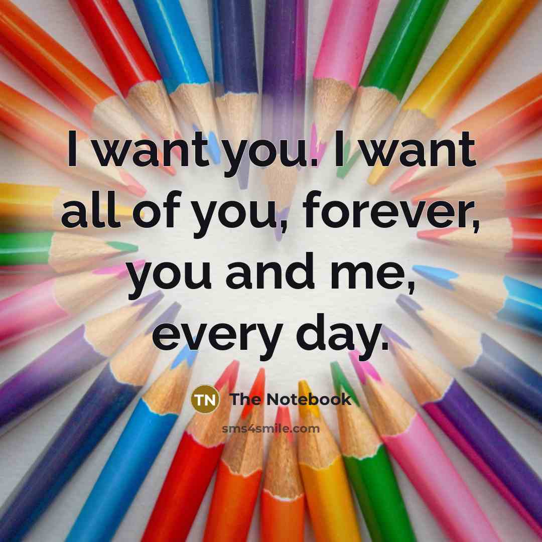 “I want you. I want all of you, forever, you…” quote by The Notebook