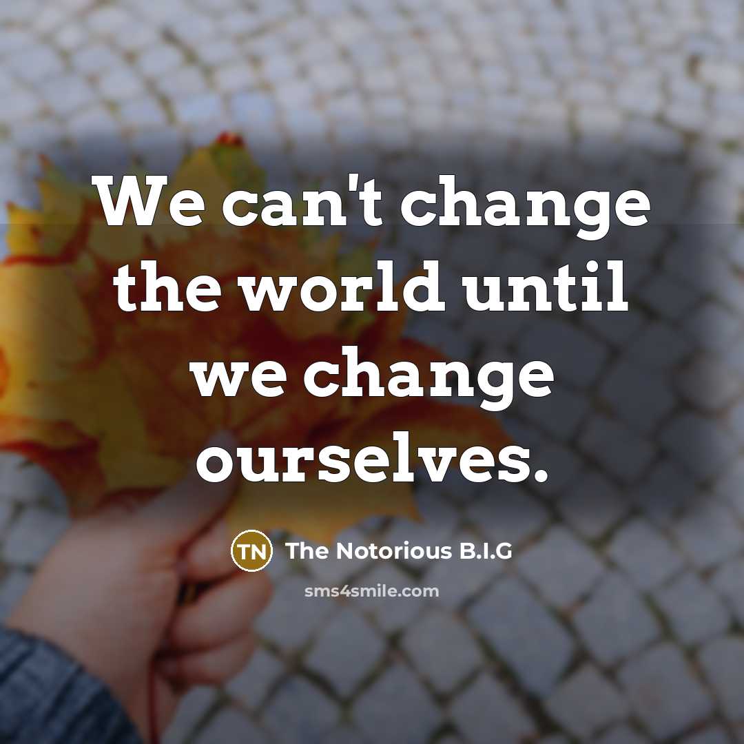 “We can't change the world until we change ourselves.…” quote by The Notorious B.I.G