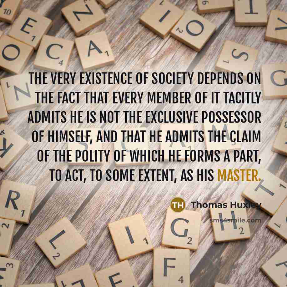 “The very existence of society depends on the fact that…” quote by Thomas Huxley