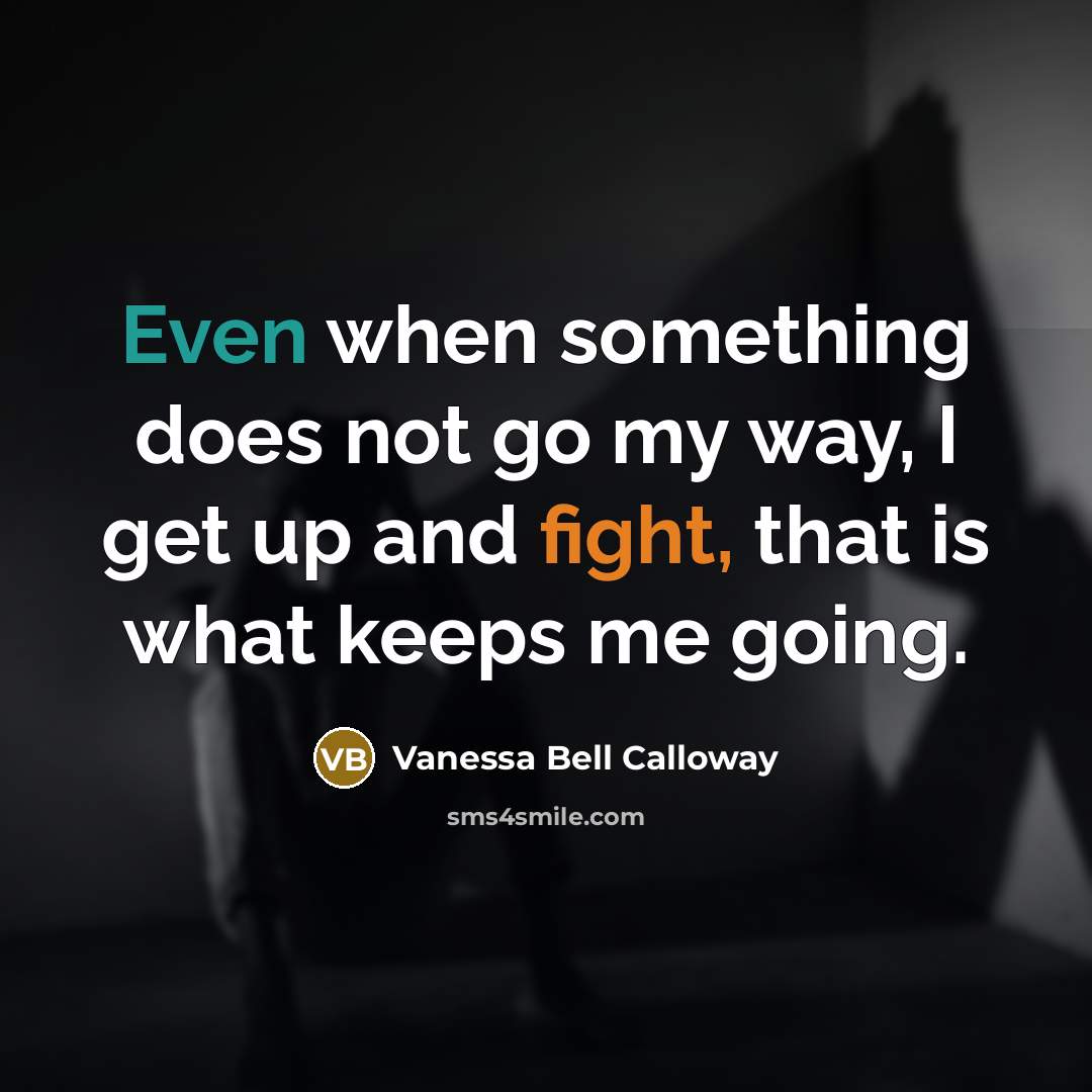 “Even when something does not go my way, I get up and fight, that is what keeps me going.” quote by Vanessa Bell Calloway