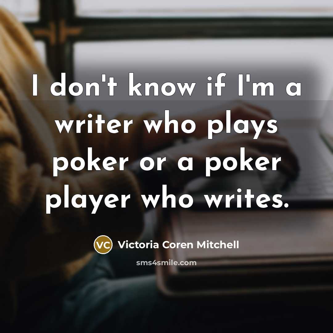 “I don't know if I'm a writer who plays poker or a poker player who writes.” quote by Victoria Coren Mitchell