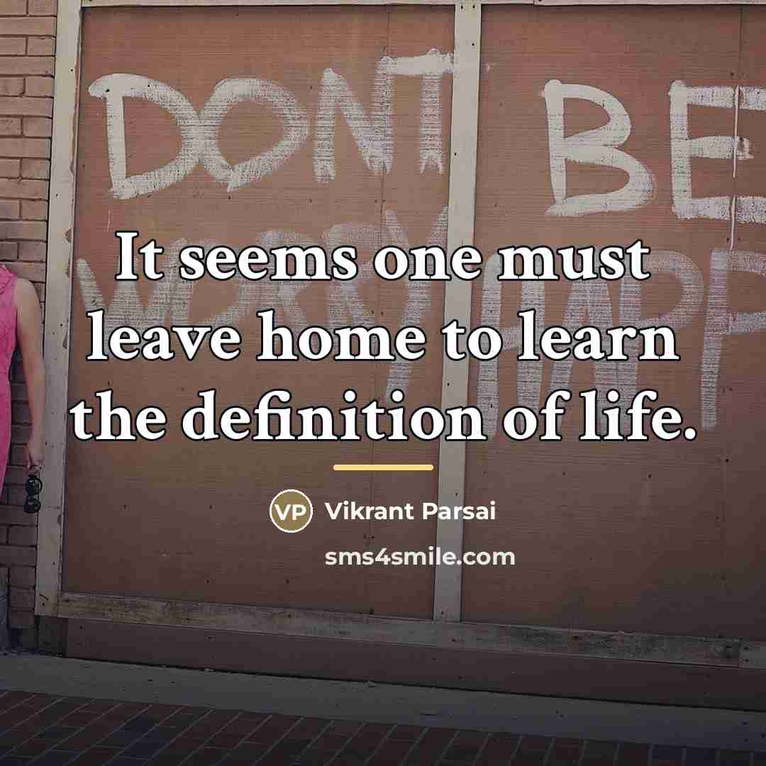 “It seems one must leave home to learn the definition…” quote by Vikrant Parsai