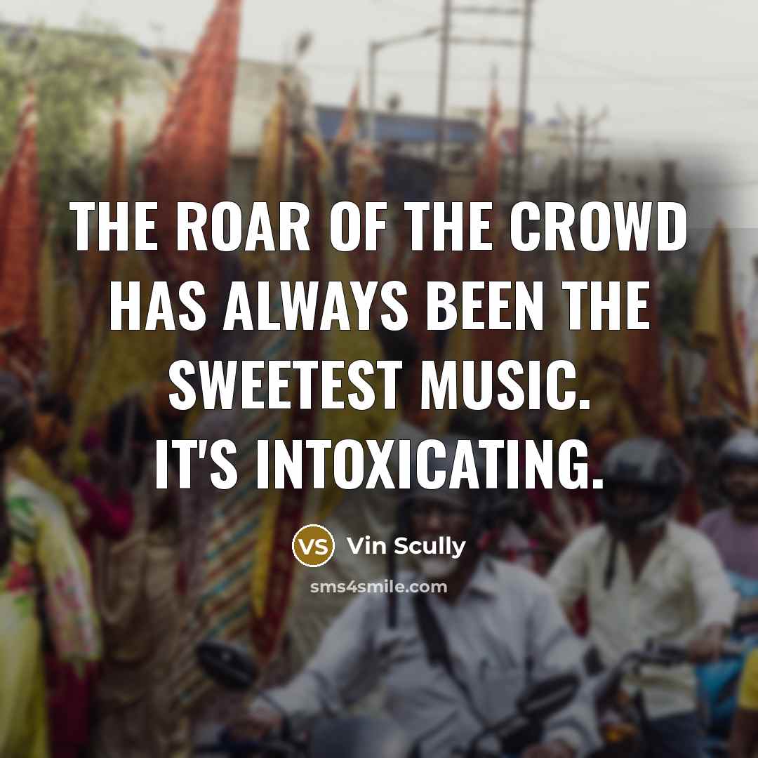 “The roar of the crowd has always been the sweetest…” quote by Vin Scully