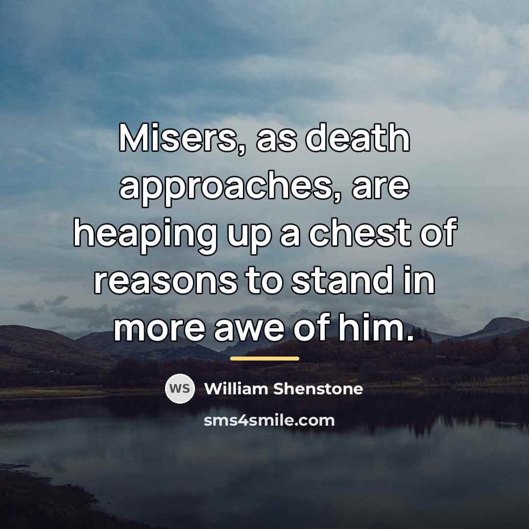 “Misers, as death approaches, are heaping up a chest of…” quote by William Shenstone