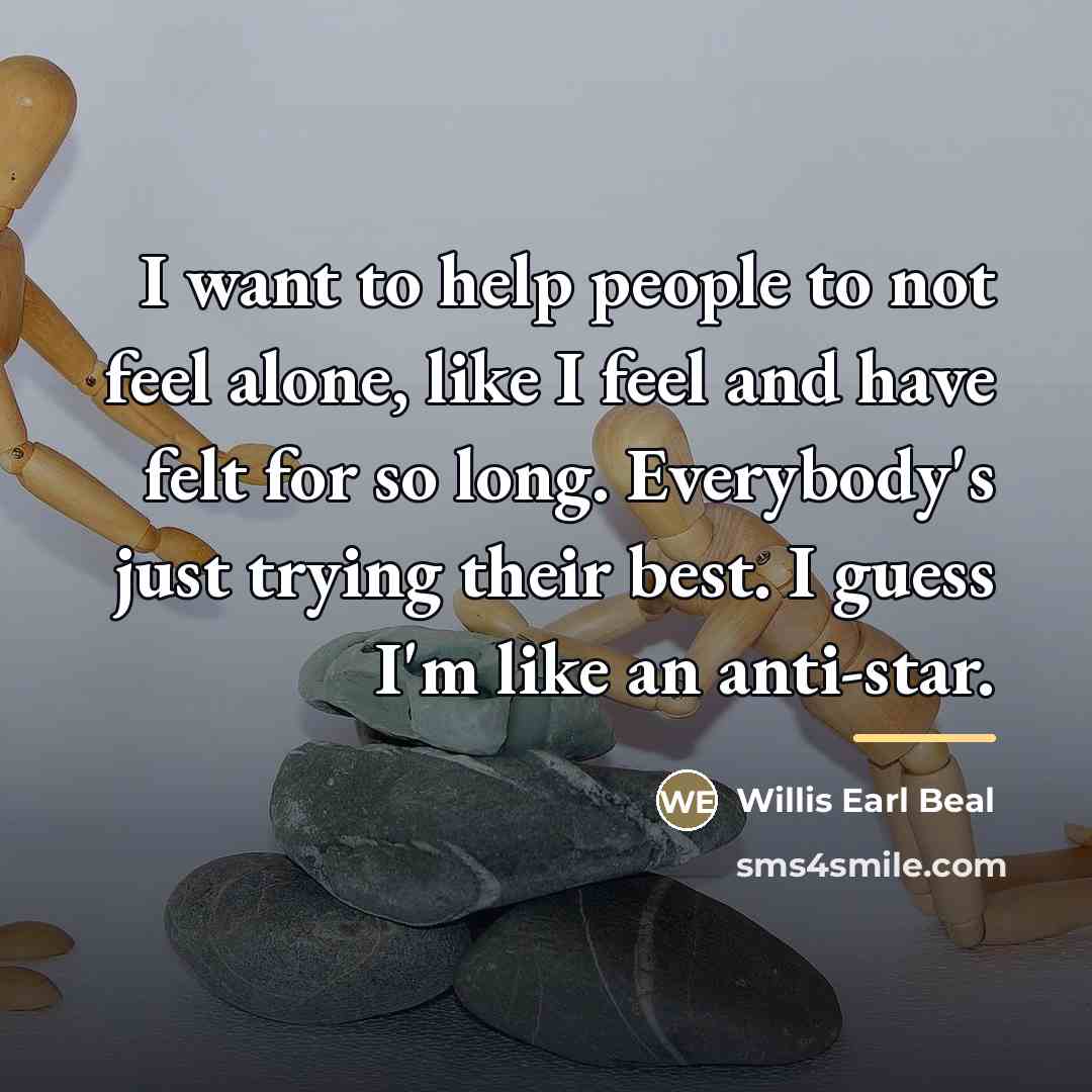 “I want to help people to not feel alone, like…” quote by Willis Earl Beal