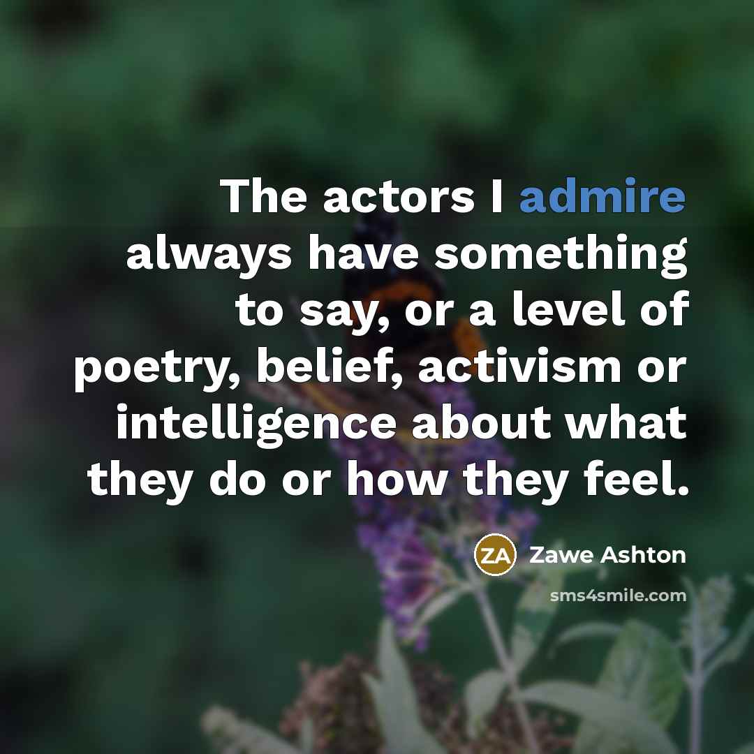 “The actors I admire always have something to say, or…” quote by Zawe Ashton