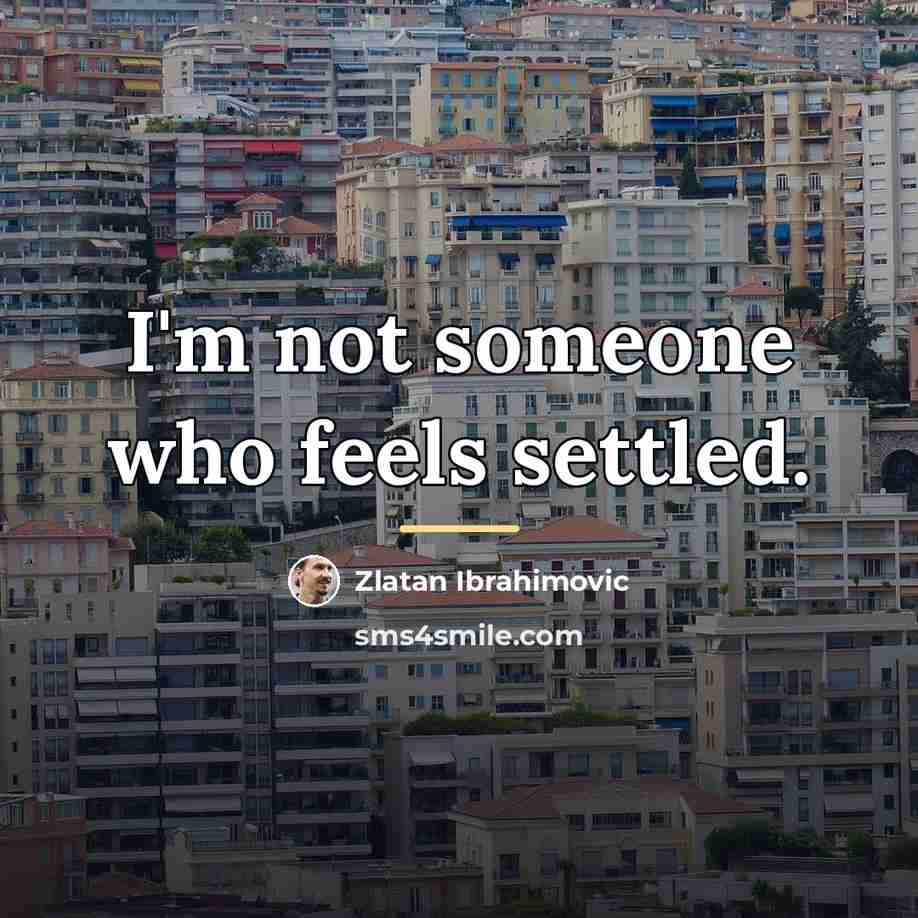 “I'm not someone who feels settled.…” quote by Zlatan Ibrahimovic