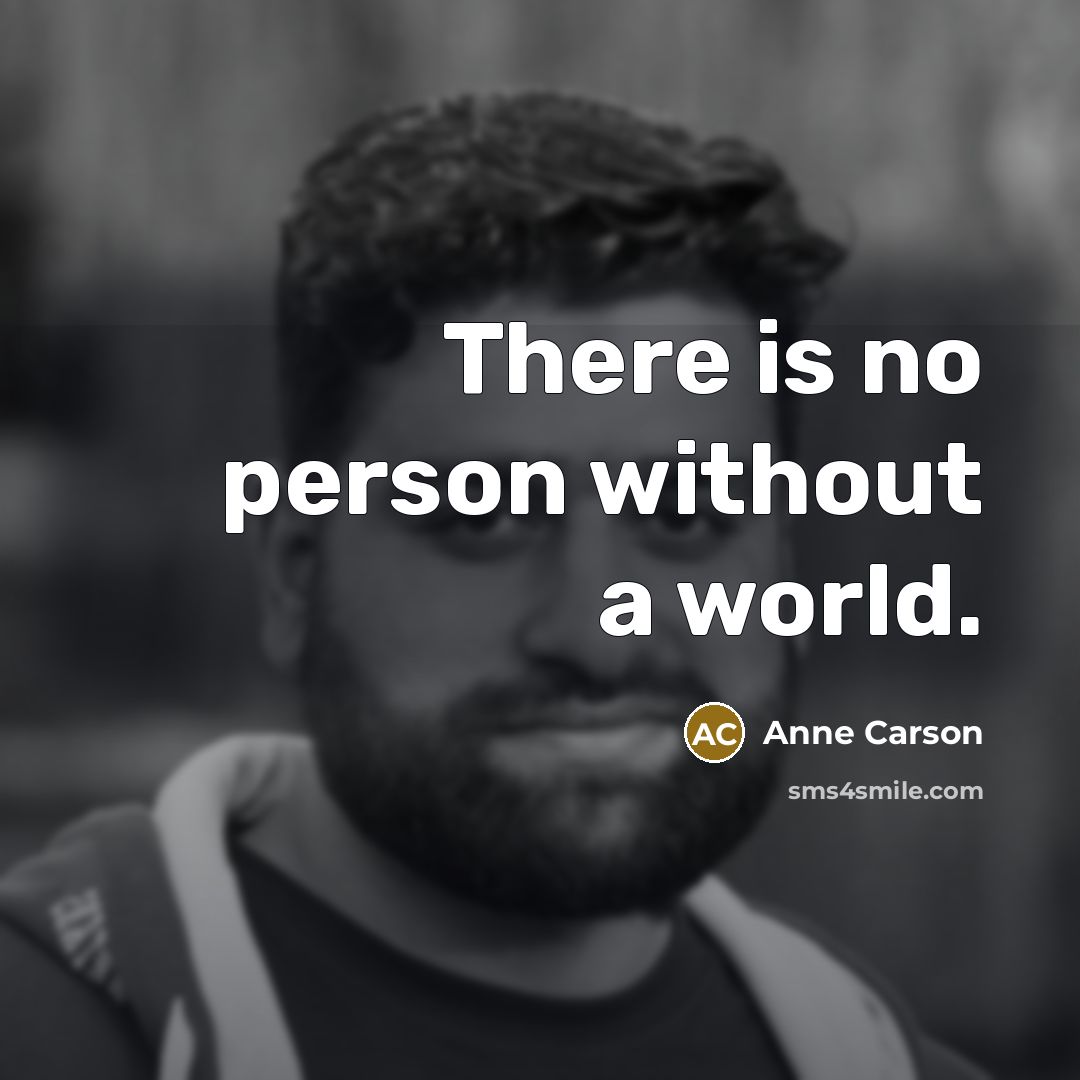 “There is no person without a world.” quote by Anne Carson