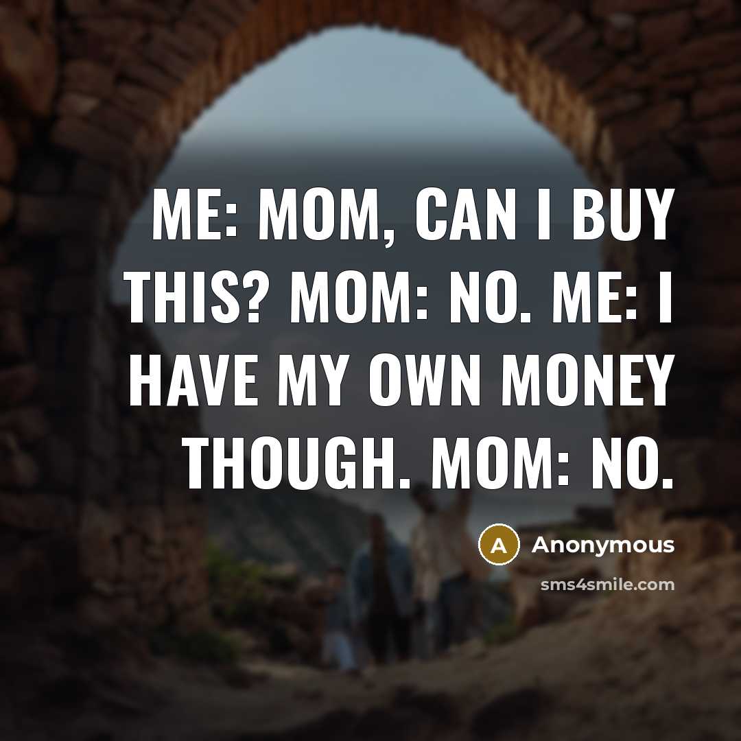 “Me: Mom, can I buy this? Mom: No. Me: I…” quote by Anonymous