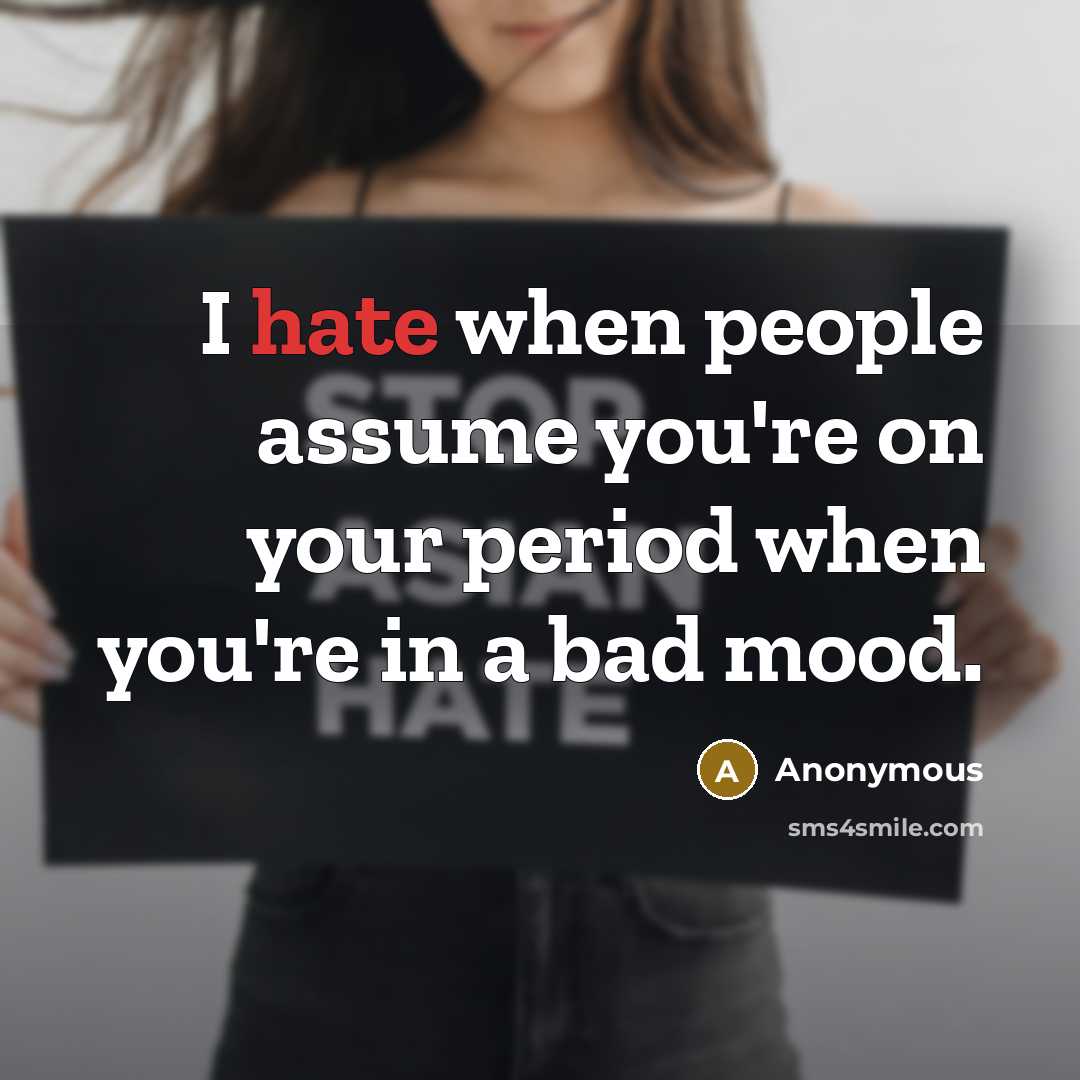 “I hate when people assume you're on your period when…” quote by Anonymous