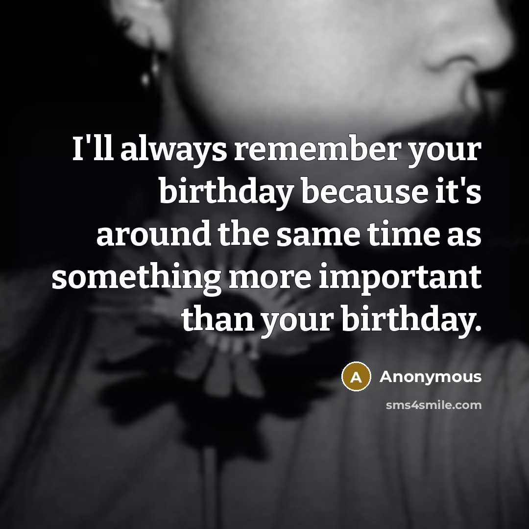 “I'll always remember your birthday because it's around the same…” quote by Anonymous