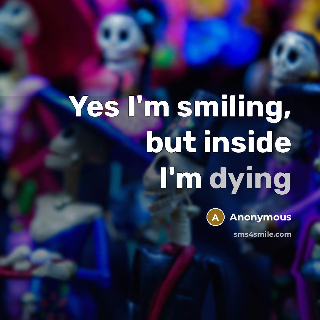 “Yes I'm smiling, but inside I'm dying…” quote by Anonymous